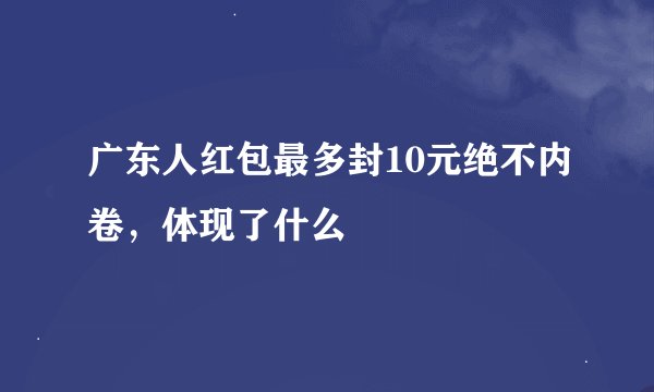 广东人红包最多封10元绝不内卷，体现了什么