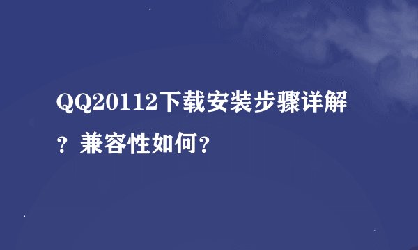 QQ20112下载安装步骤详解？兼容性如何？