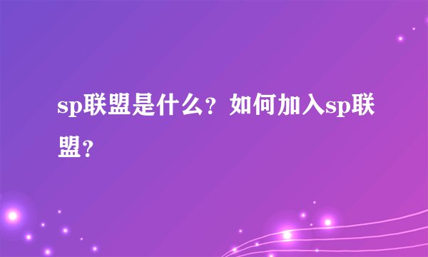 sp联盟是什么？如何加入sp联盟？