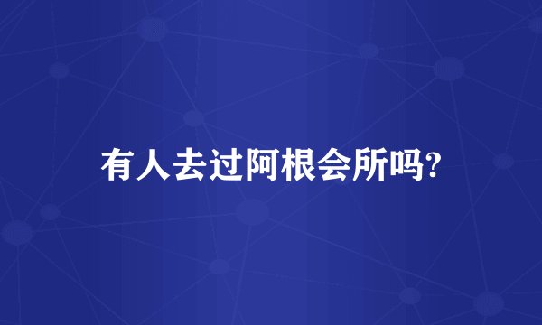 有人去过阿根会所吗?
