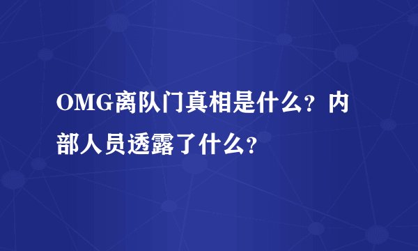 OMG离队门真相是什么？内部人员透露了什么？