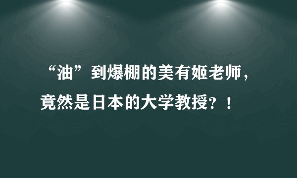 “油”到爆棚的美有姬老师，竟然是日本的大学教授？！