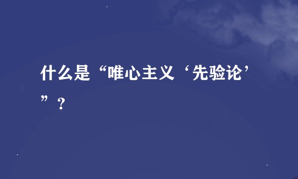 什么是“唯心主义‘先验论’”？