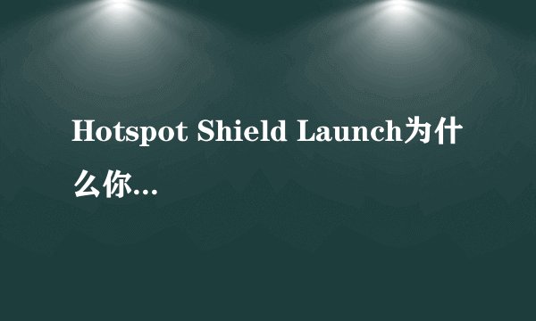 Hotspot Shield Launch为什么你需要Hotspot Shield Launch？