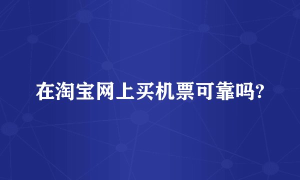 在淘宝网上买机票可靠吗?