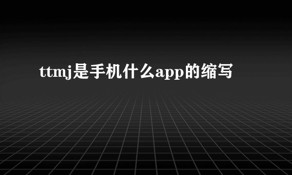 ttmj是手机什么app的缩写