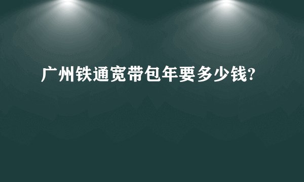 广州铁通宽带包年要多少钱?
