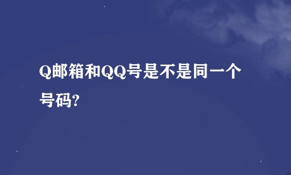 Q邮箱和QQ号是不是同一个号码?