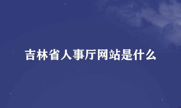 吉林省人事厅网站是什么