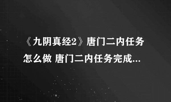 《九阴真经2》唐门二内任务怎么做 唐门二内任务完成攻略分享