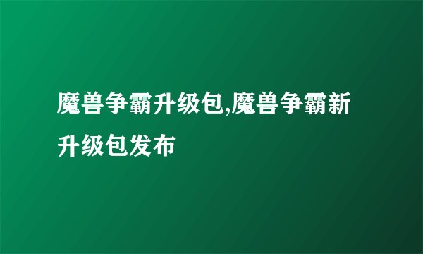 魔兽争霸升级包,魔兽争霸新升级包发布