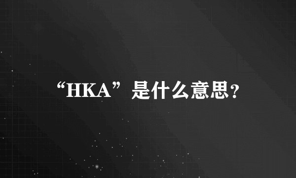 “HKA”是什么意思？