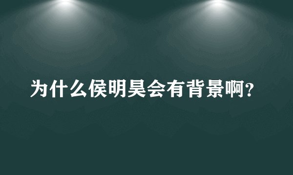 为什么侯明昊会有背景啊？