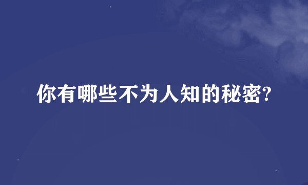 你有哪些不为人知的秘密?