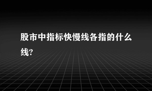 股市中指标快慢线各指的什么线?