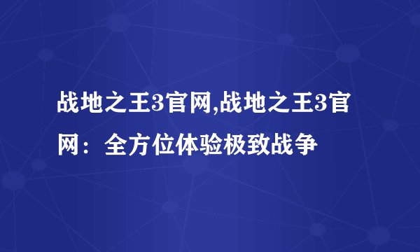 战地之王3官网,战地之王3官网：全方位体验极致战争
