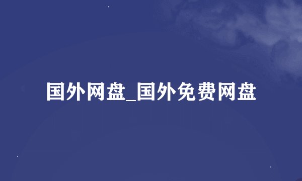 国外网盘_国外免费网盘