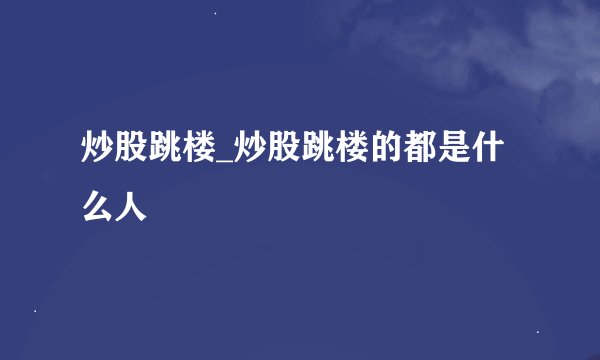 炒股跳楼_炒股跳楼的都是什么人