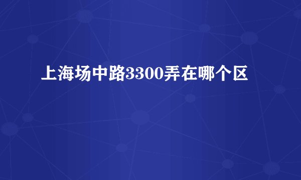 上海场中路3300弄在哪个区
