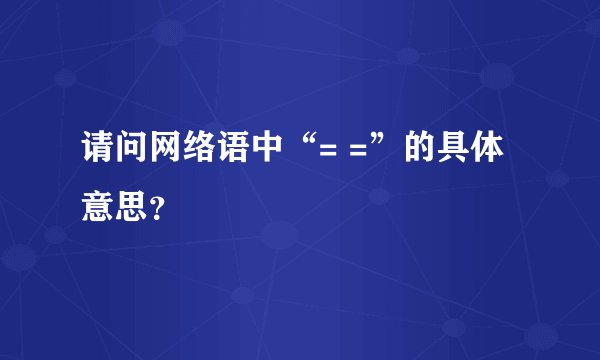 请问网络语中“= =”的具体意思？