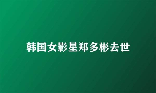 韩国女影星郑多彬去世