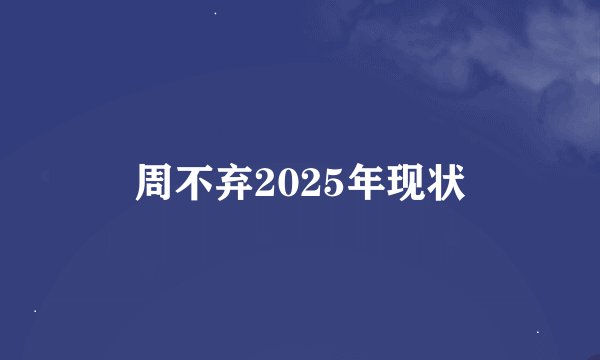 周不弃2025年现状