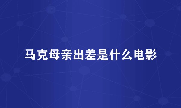 马克母亲出差是什么电影