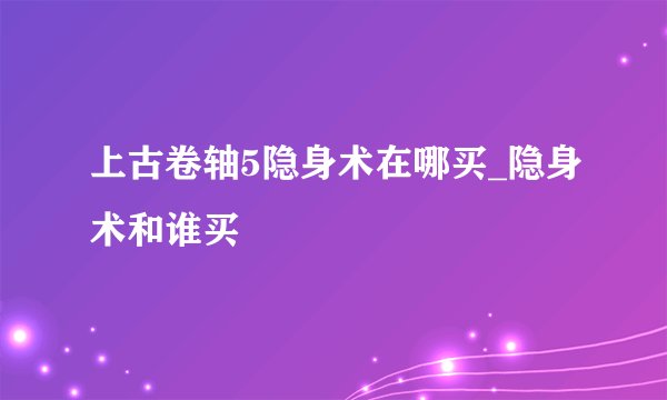 上古卷轴5隐身术在哪买_隐身术和谁买