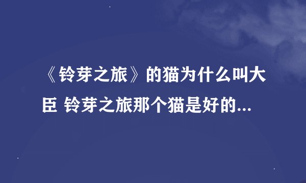 《铃芽之旅》的猫为什么叫大臣 铃芽之旅那个猫是好的还是坏的