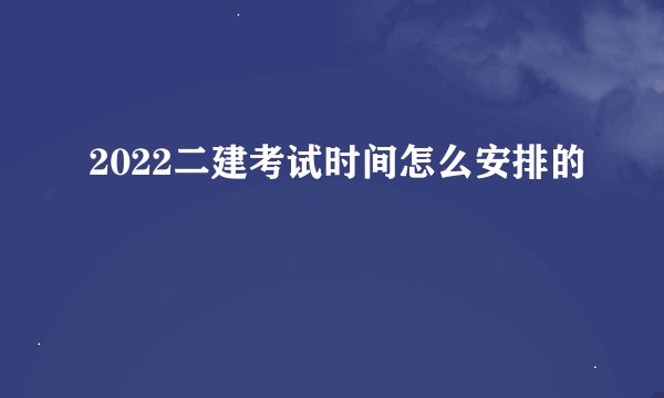 2022二建考试时间怎么安排的