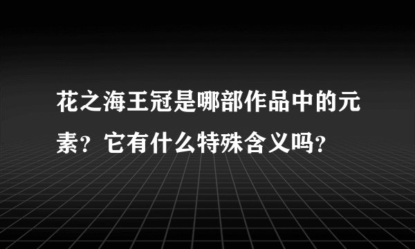 花之海王冠是哪部作品中的元素？它有什么特殊含义吗？