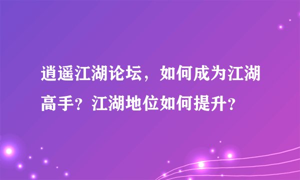 逍遥江湖论坛，如何成为江湖高手？江湖地位如何提升？