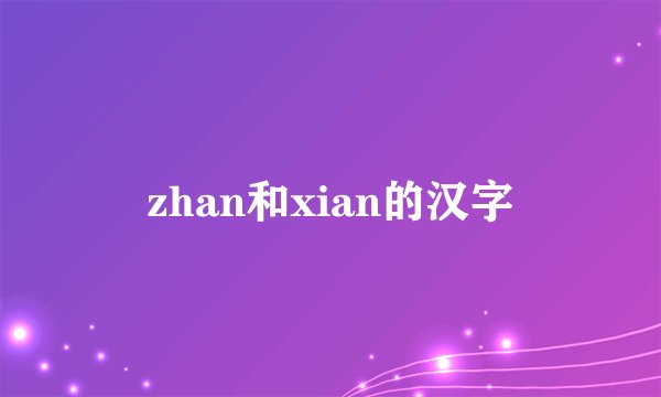 zhan和xian的汉字