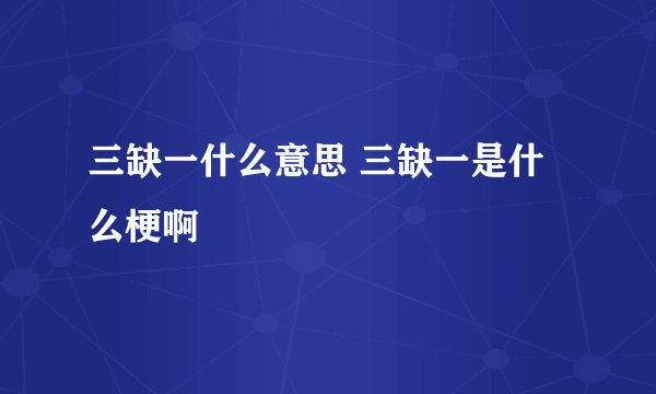 三缺一什么意思 三缺一是什么梗啊