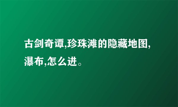 古剑奇谭,珍珠滩的隐藏地图,瀑布,怎么进。