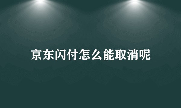 京东闪付怎么能取消呢
