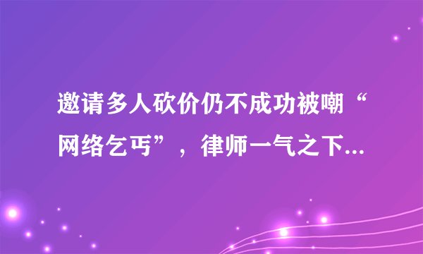 邀请多人砍价仍不成功被嘲“网络乞丐”，律师一气之下起诉了拼多多