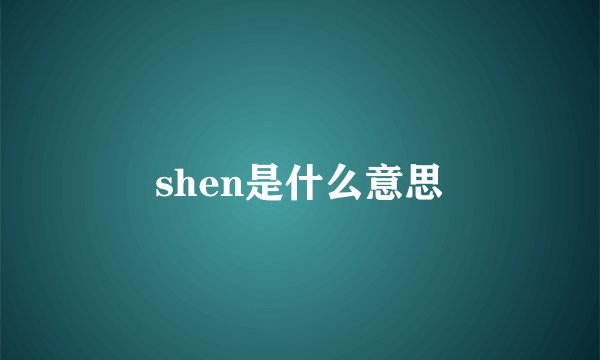 shen是什么意思