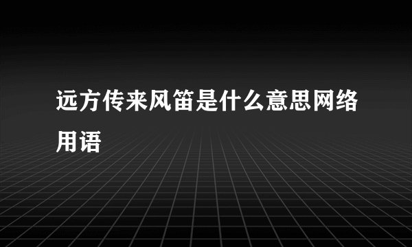 远方传来风笛是什么意思网络用语