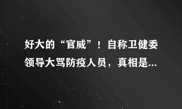 好大的“官威”！自称卫健委领导大骂防疫人员，真相是...
