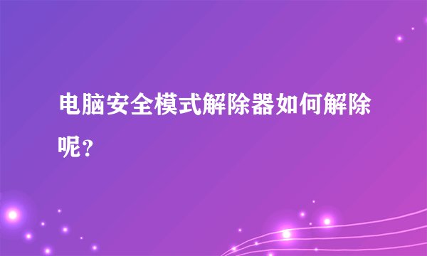 电脑安全模式解除器如何解除呢？