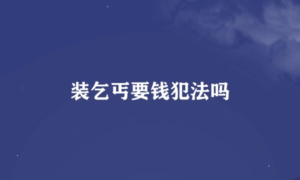 装乞丐要钱犯法吗