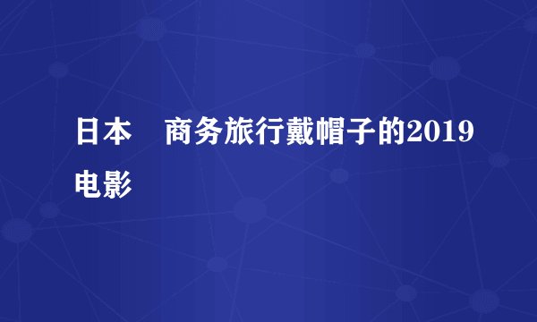日本巜商务旅行戴帽子的2019电影