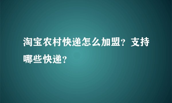 淘宝农村快递怎么加盟？支持哪些快递？