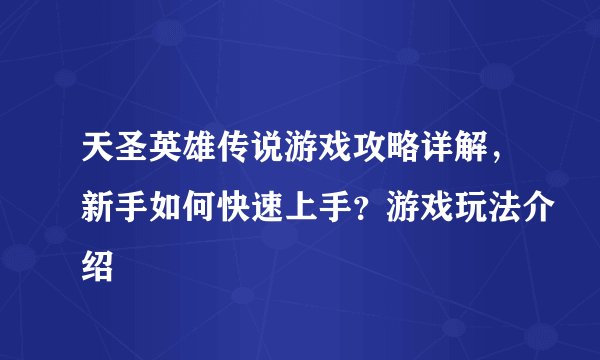 天圣英雄传说游戏攻略详解，新手如何快速上手？游戏玩法介绍