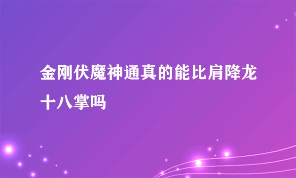金刚伏魔神通真的能比肩降龙十八掌吗