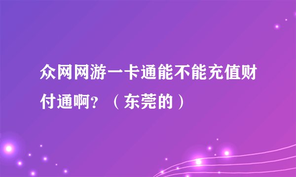 众网网游一卡通能不能充值财付通啊？（东莞的）