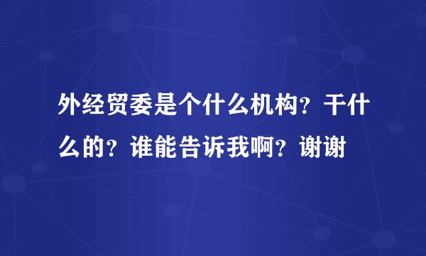 外经贸委是个什么机构？干什么的？谁能告诉我啊？谢谢