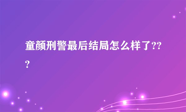 童颜刑警最后结局怎么样了???