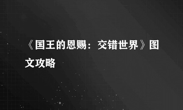 《国王的恩赐：交错世界》图文攻略